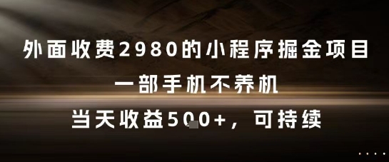 外面收费2980的小程序掘金项目，一部手机不养机，当天收益5张+，可持续【揭秘】-知微分享