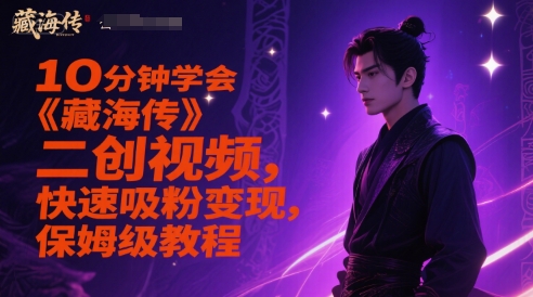 10分钟学会《藏海传》二创视频，快速吸粉变现，保姆级教程-知微分享