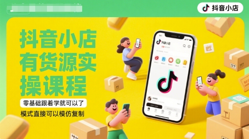 抖音小店有货源实操课程，零基础跟着学就可以了，模式直接可以模仿复制(更新6月)-知微分享