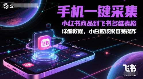 手机一键采集小红书商品到飞书多维表格，详细教程，小白应该很容易操作-知微分享