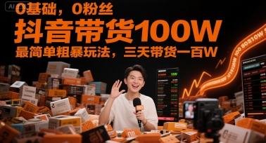 0基础，0粉丝，抖音带货100W，最简单粗暴玩法，三天带货一百W-知微分享