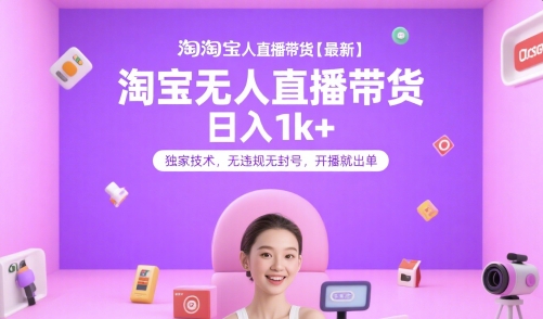 淘宝无人直播带货【最新】，日入1k+，独家技术，无违规无封号，开播就出单【揭秘】-知微分享