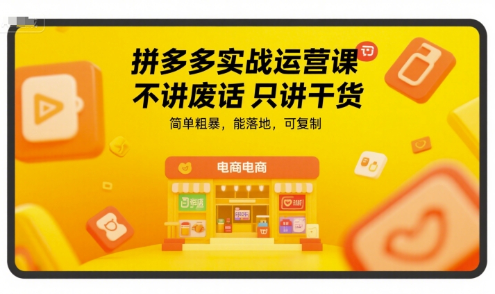 拼多多实战运营课，不讲废话只讲干货，简单粗暴，能落地，可复制-知微分享