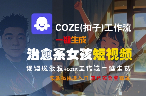 COZE(扣子)工作流一键生成治愈系女孩短视频，保姆级教程，零基础快速入门-知微分享