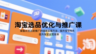 淘宝选品优化与推广课，掌握从选品到推广的全链路实操方法，提升淘宝运营效率-知微分享