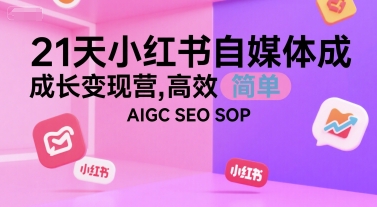 21天小红书自媒体成长变现营，高效 简单 AIGC SEO SOP-知微分享