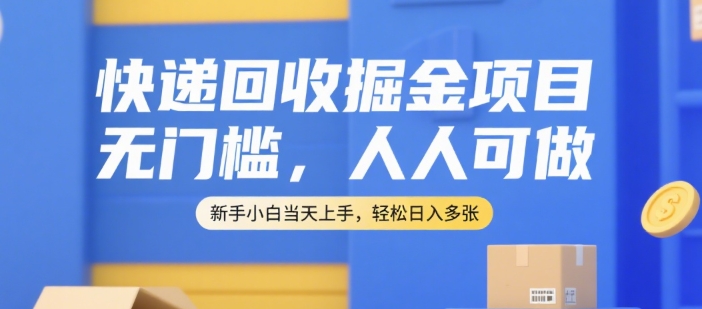快递回收掘金项目，无门槛，人人可做，新手小白当天上手，轻松日入多张【揭秘】-知微分享