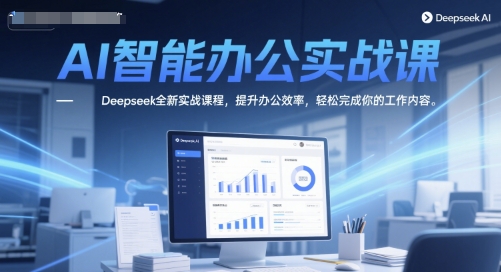 AI智能办公实战课，Deepseek全新实战课程，提升办公效率，轻松完成你的工作内容-知微分享