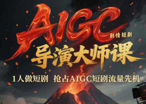 AIGC剧情短剧导演大师课，1人做短剧，抢占AIGC短剧流量先机-知微分享