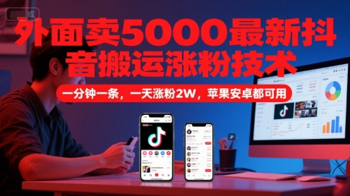 外面卖5000最新抖音搬运涨粉技术，新玩法，一分钟一条，一天涨粉2W，苹果安卓都可用-知微分享