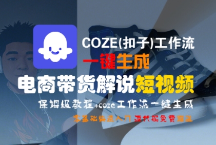 COZE(扣子)工作流一键生成电商带货解说短视频，保姆级教程，0基础快手入门-知微分享