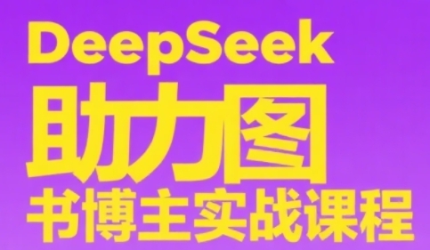 DeepSeek助力图书博主实战课，从0到1搭建账号、爆款选品逻辑、多维度内容制作技巧-知微分享