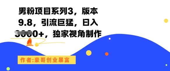 男粉项目系列3，版本9.8，引流巨猛，日入1k+，独家视角制作-知微分享
