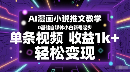 AI漫画小说推文教学，0基础自媒体小白新号起步，单条视频收益1k+，轻松变现-知微分享