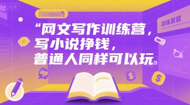 网文写作训练营，写小说挣钱，普通人同样可以玩-知微分享
