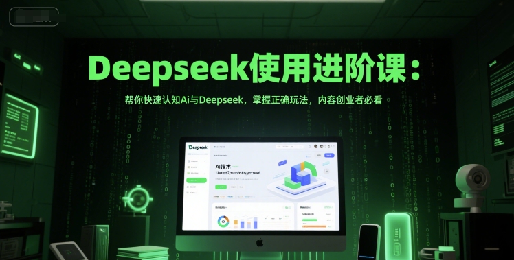 Deepseek使用进阶课：帮你快速认知Ai与Deepseek，掌握正确玩法，内容创业者必看-知微分享