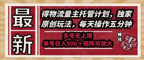 最新得物流量主托管计划，独家原创玩法，每天操作五分钟，多号无上限，单号日入5张+矩阵可放大【揭秘】-知微分享