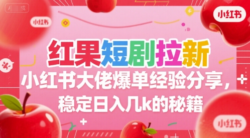 红果短剧拉新小红书大佬爆单经验分享，稳定日入几k的秘籍-知微分享