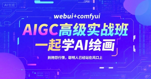 AIGC高级实战班，webui+comfyui，一起学AI绘画，别抱怨行情，聪明人已经站在风口上-知微分享