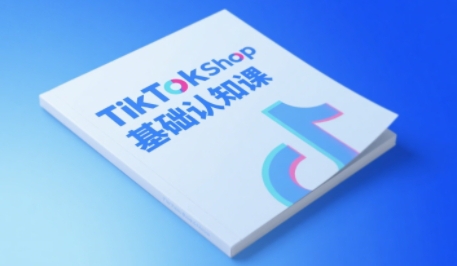 TikTok小店基础认知课，助力学员从 0 到 1 掌握 TikTok 电商运营全链路认知-知微分享
