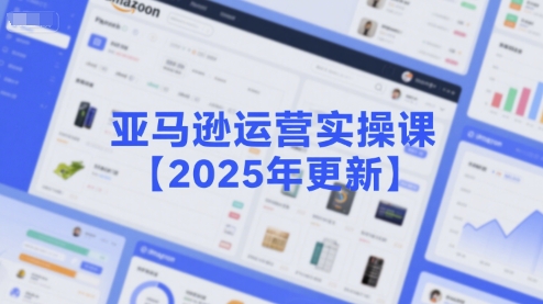 亚马逊运营实操课【2025年更新】主要内容包括亚马逊选品策略解析，选品重点方法、新品口诀必学等-知微分享
