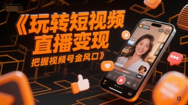 玩转短视频直播变现，把握视频号金风口-知微分享