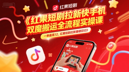 红果短剧拉新快手手机双魔法搬运全流程实操课，一单最高12，红果短剧拉新重磅回归-知微分享