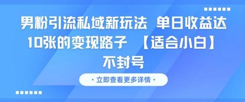 男粉引流私域新玩法，单日收益达10张的变现路子 【适合小白】不封号-知微分享