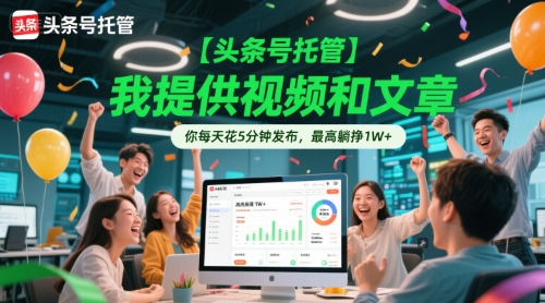 【头条号托管 】我提供视频和文章，你每天花5分钟发布，最高躺挣1W+【揭秘】-知微分享