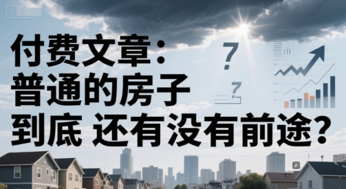付费文章：普通的房子到底还有没有前途？-知微分享