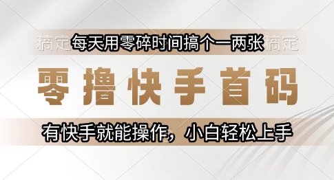 零撸快手首码，每天用零碎时间搞个一两张，有快手就能操作小白轻松上手【揭秘】-知微分享