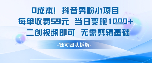 0成本，抖音男粉小项目 每单收费59元当日变现1k+ 二创视频即可无需剪辑基础-知微分享