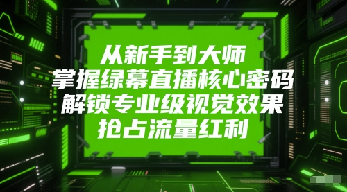 从新手到大师，掌握绿幕直播核心密码，解锁专业级视觉效果，抢占流量红利-知微分享