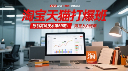 淘宝天猫打爆班原创高阶技术第69期：淘宝从0到爆-知微分享