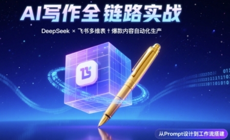 AI写作全链路：DeepSeek结构化Prompt+飞书多维表打造爆款内容体系-知微分享