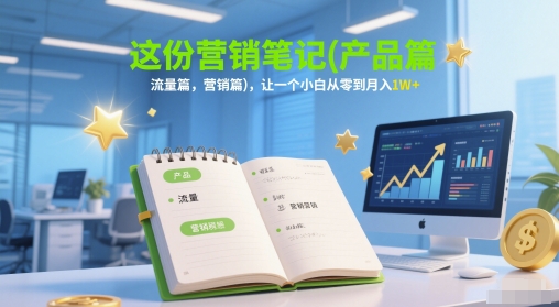 这份营销笔记(产品篇，流量篇，营销篇)，让一个小白从零到月入1W+-知微分享