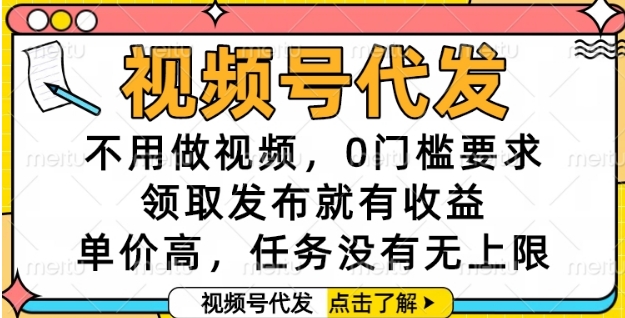 视频号代发，不用做视频，0门槛要求，领取发布就有收益，单价高，任务没有无上限【揭秘】-知微分享