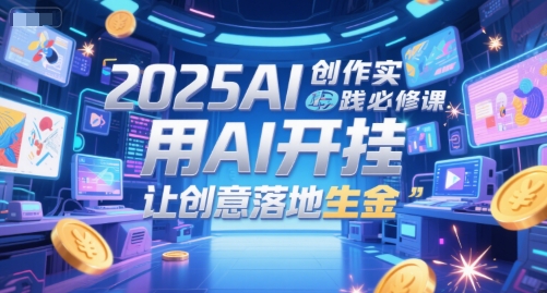 2025AI创作实践必修课，用AI开挂，让创意落地生金-知微分享
