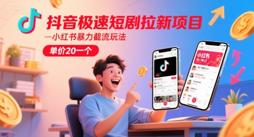 抖音极速短剧拉新项目，小红书暴力截流玩法，单价20一个-知微分享