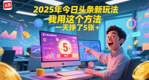 2025年今日头条新玩法，我用这个方法，一天挣了5张+-知微分享