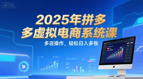 2025年拼多多虚拟电商系统课，多店操作，轻松日入多张-知微分享