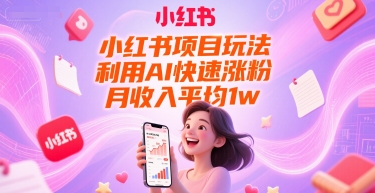 小红书项目玩法,利用AI快速涨粉,月收入平均1w+
