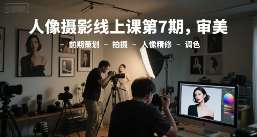 人像摄影线上课第7期，审美-前期策划-拍摄-人像精修-调色-知微分享