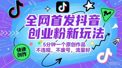 全网首发抖音创业粉新玩法，5分钟一个原创作品，不违规，不废号，流量好-知微分享