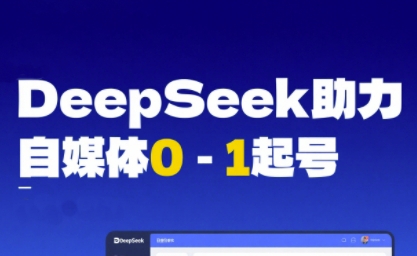 DeepSeek赋能自媒体0-1起号，从AI工具实操到变现-知微分享