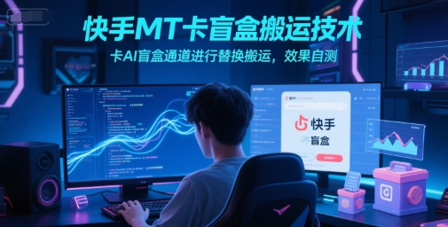 快手MT卡盲盒搬运技术,卡AI盲盒通道进行替换搬运,效果自测-知微分享