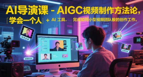 AI导演课-AIGC视频制作方法论，学会一个人+AI工具，完成如同小型视频团队般的创作工作，实现导演梦-知微分享