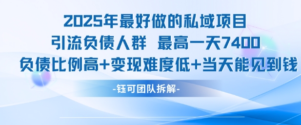 2025年最好做的私域项目，引流负债人群，最高一天变现7.4k，人群占比高，变现难度低，当天就能见到钱-知微分享