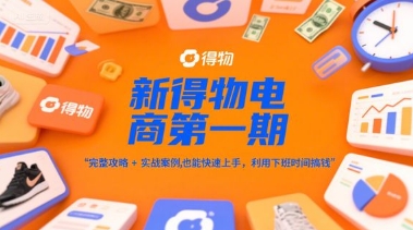 新得物电商第一期，完整攻略+实战案例，普通人也能快速上手，利用下班时间搞钱-知微分享