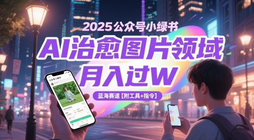 2025公众号小绿书AI治愈图片领域，月入过W，蓝海赛道【附工具+指令】-知微分享